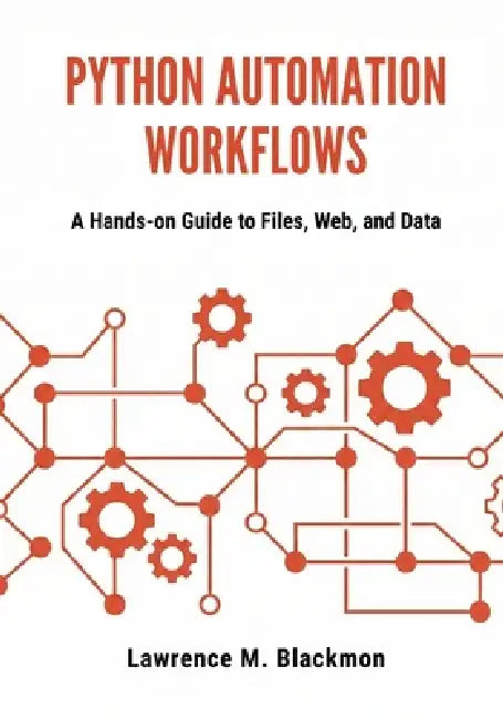 Python Automation Workflows: A Hands-On Guide to Files, Web, and Data by Lawrence M. Blackmon