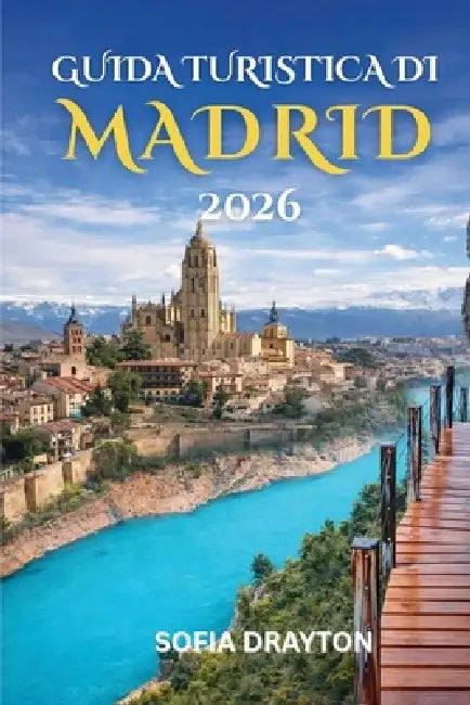 Guida turistica di Madrid 2026: Alla scoperta del cuore della Spagna: guida locale alla cultura, alla cucina e ai tesori nascosti by Sofia Drayton