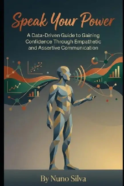 Speak Your Power: A Data-Driven Guide to Gaining Confidence Through Empathetic and Assertive Communication by Nuno Silva