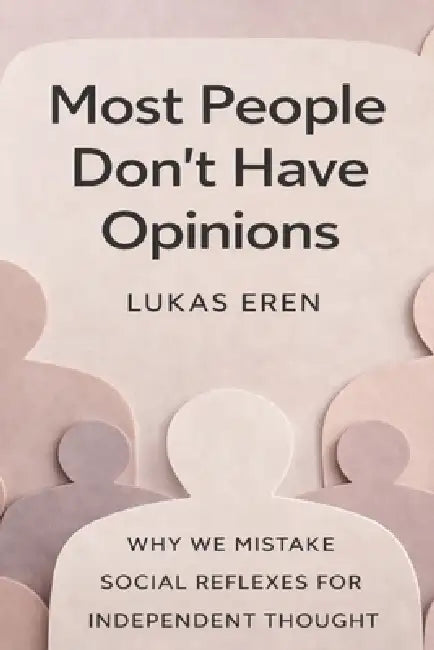 Most People Don't Have Opinions: Why We Mistake Social Reflexes for Independent Thought by Lukas Eren