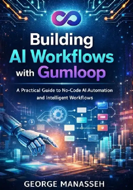 Building AI Workflows with Gumloop: A Practical Guide to No-Code AI Automation and Intelligent Workflows by George Manasseh