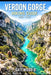 Verdon Gorge Hiking Guide 2026 - 2027: Trail Routes, Gorge Viewpoints, Maps, Kayaking Options, Safety Tips, Best Seasons, and Packing Lists by Gatewood D