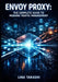 Envoy Proxy: The Complete Guide to Modern Traffic Management: Http/2, Grpc, Observability, Dynamic Configuration, and Edge/Service Mesh Deployment by Lina Takashi