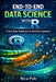 END-TO-END DATA SCIENCE WITH R From Data Pipelines to Decision Systems by Nica Pub
