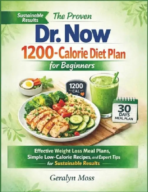 The proven Dr. Now 1200 calorie diet plan for beginners: Effective weight loss meal plans, simple low-calorie recipes, and expert tips for sustainable by Geralyn Moss