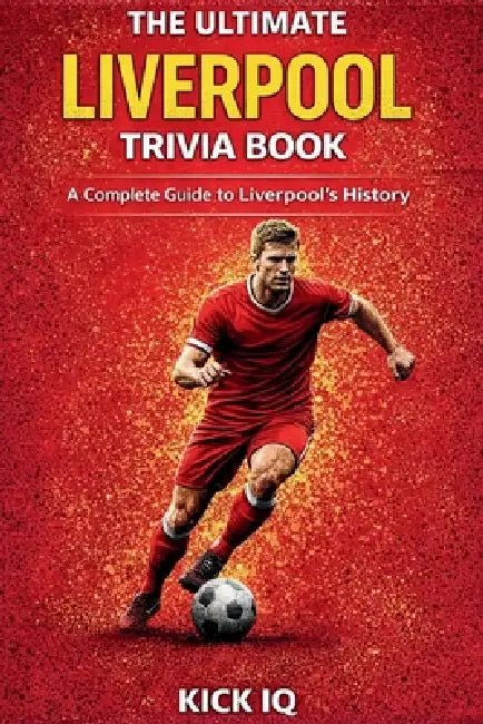 The Ultimate Liverpool Trivia Book: A Complete Guide to Liverpool History with 150+ Challenging Questions by Kick Iq
