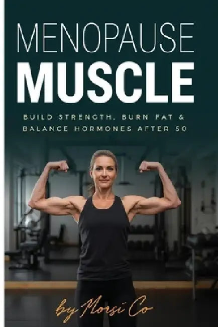 Menopause Muscle: Build Strength, Burn Fat & Balance Hormones After 50 by Morsi Co