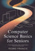 Computer Science Basics for Seniors: A Simple, Step-by-Step Guide to Understanding Computers and Technology by Pedro Francis