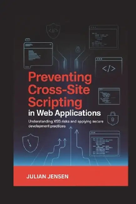 Preventing Cross-Site Scripting in Web Applications: Understanding XSS Risks and Applying Secure Development Practices by Julian Jensen