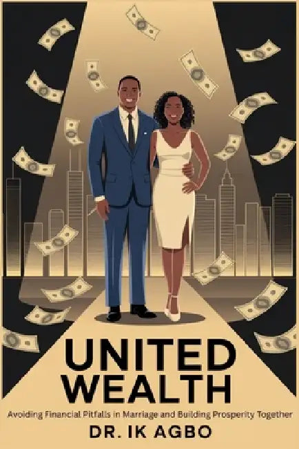 United Wealth: Avoiding Financial Pitfalls in Marriage and Building Prosperity Together by Ik Agbo
