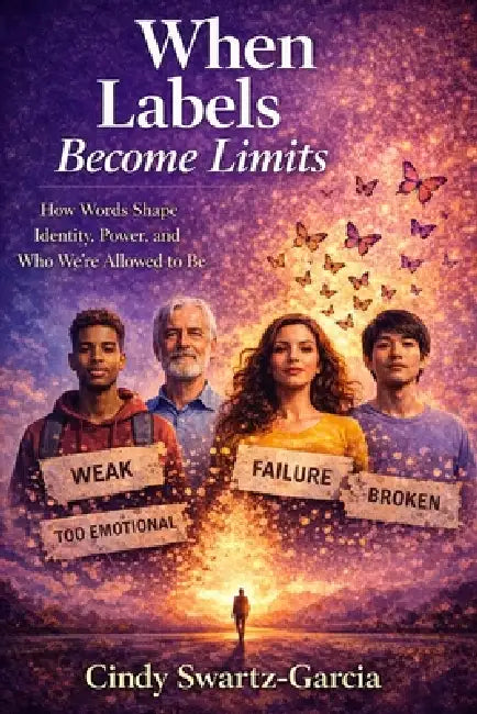 When Labels Become Limits: How Words Shape Identity, Power, and Who We're Allowed to Be by Cindy Swartz-Garcia