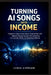 Turning AI Songs Into Income: A Beginner's Step-by-Step Guide to Creating Music with Suno AI, Staying Copyright-Safe, and Earning from YouTube, TikTok by Lydia Cyprian