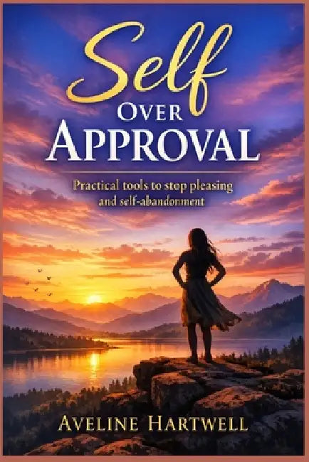 Self Over Approval: Practical Tools to Stop Pleasing and Self-Abandonment by Aveline Hartwell