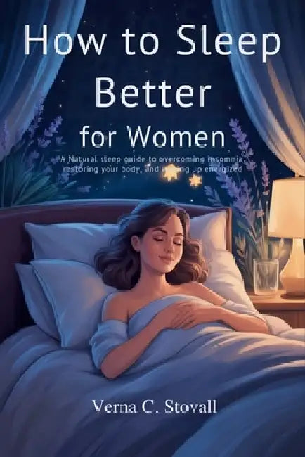 How to sleep better for women: A natural sleep guide to overcoming insomnia, restoring your body and waking up energized by Verna C. Stovall