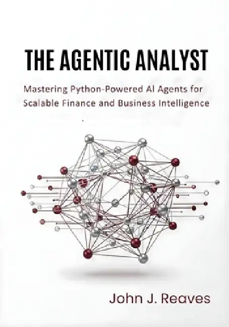 The Agentic Analyst: Mastering Python-Powered AI Agents for Scalable Finance and Business Intelligence by John J. Reaves
