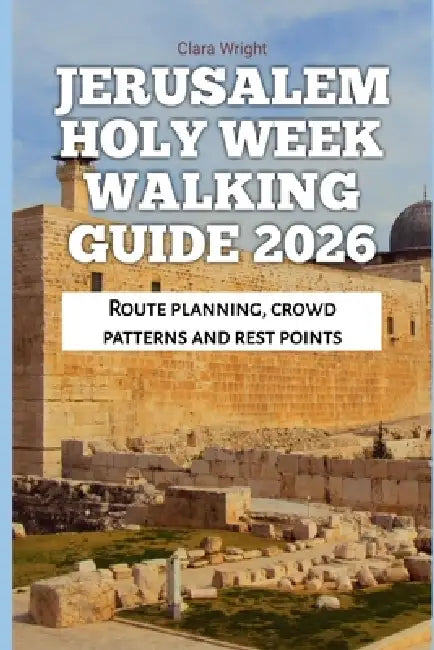 Jerusalem Holy Week Walking Guide 2026: Route planning, crowd patterns and rest points by Clara Wright