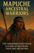 Mapuche Ancestral Warriors The Indigenous Resistance Culture of Southern Chile and Argentina: A Detailed Portrait of Mapuche History Spiritual Practic by Elena M. Aukan