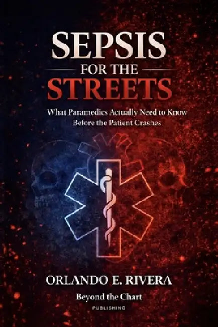 Sepsis for the Streets: What Paramedics Actually Need to Know Before the Patient Crashes by Orlando E. Rivera