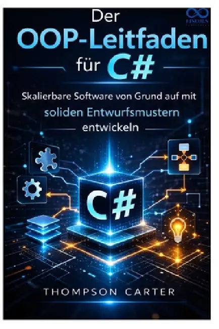 Der OOP-Leitfaden für C#: Skalierbare Software von Grund auf mit soliden Entwurfsmustern entwickeln by Thompson Carter