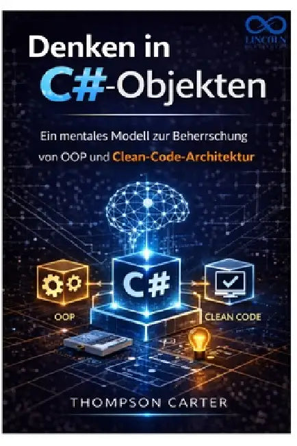 Denken in C#-Objekten: Ein mentales Modell zur Beherrschung von OOP und Clean-Code-Architektur by Thompson Carter