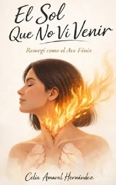 El sol que no vi venir: Resurgí como el Ave Fénix by Celia Amaral Hernández