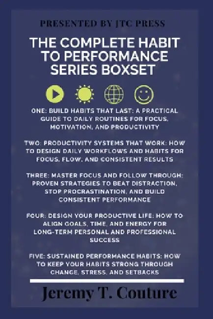 The Complete Habit to Performance Series Boxset: A 5 Book Framework For Focus, Productivity, and Personal Growth by Jeremy T. Couture