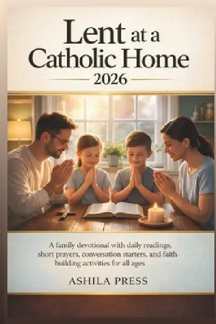 Lent at a Catholic Home 2026: A Family Devotional with Daily Readings, Short Prayers, Conversation Starters, and Faith-Building Activities for All Age by Ashila Press