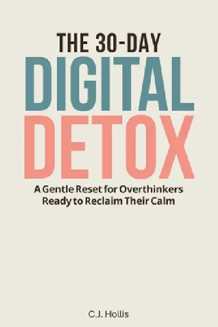 The 30-Day Digital Detox: A Gentle Reset for Overthinkers Ready to Reclaim Their Calm: Phone Addiction Recovery, Digital Wellness Journal, Biblical Wi by C. J. Hollis