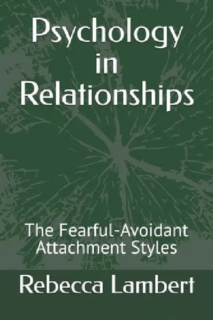 Psychology in Relationships: The Fearful-Avoidant Attachment Styles by Rebecca Lambert