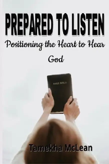 Prepared to Listen: Positioning the Heart to Hear God by Tamekha McLean