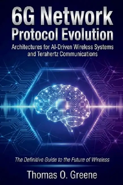6G Network Protocol Evolution: Architectures for AI-Driven Wireless Systems and Terahertz Communications by Thomas O. Greene