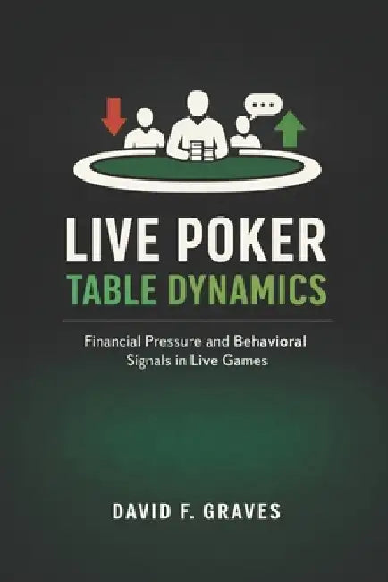 Live Poker Table Dynamics: Interpreting Money Pressure and Player Behavior by Danny Munrow, David F. Graves