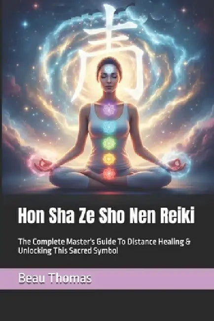 Hon Sha Ze Sho Nen Reiki: The Complete Master's Guide To Distance Healing & Unlocking This Sacred Symbol by Beau James Thomas