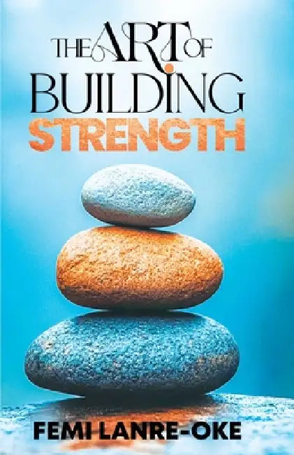 The Art of Building Strength by Femi Lanre-Oke