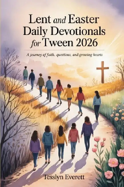 Lent and Easter Daily Devotionals for Tween 2026: A Journey of Faith, Questions, and Growing Hearts by Tesslyn Everett