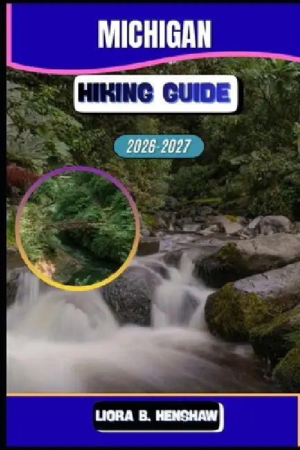 Michigan Hiking Guide 2026-2027 by Liora B. Henshaw