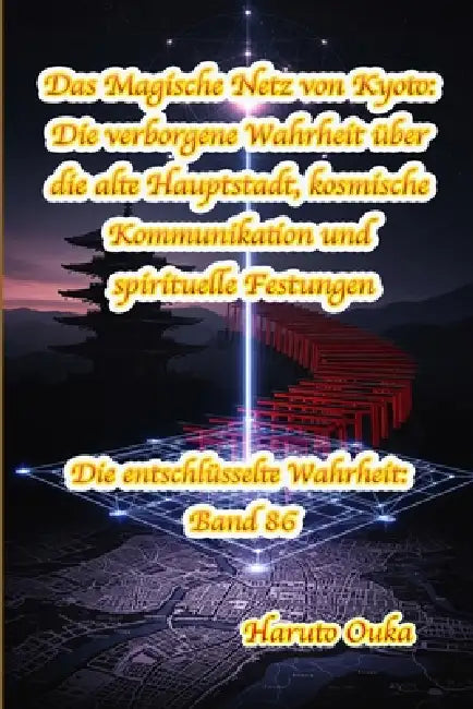 Das Magische Netz von Kyoto: Die verborgene Wahrheit über die alte Hauptstadt, kosmische Kommunikation und spirituelle Festungen by Haruto Ouka