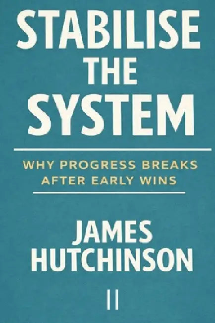 Stabilise the System: Why Progress Breaks After Early Wins by James Hutchinson