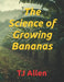 The Science of Growing Bananas by Tj Allen