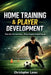 Home Training & Player Development: The Complete Guide to Building Elite Football Skills at Home by Christopher Lanes