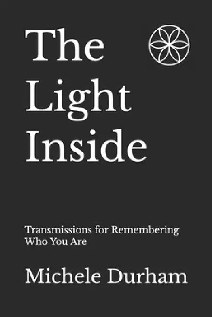 The Light Inside: Transmissions for Remembering Who You Are by Michele Nicole Durham