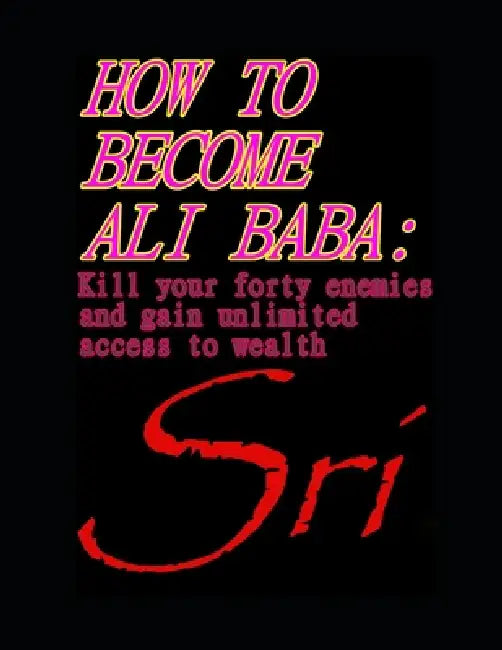 How to Become Ali Baba: Kill Your Forty Enemies and Gain Unlimited Access to Wealth by Sri M