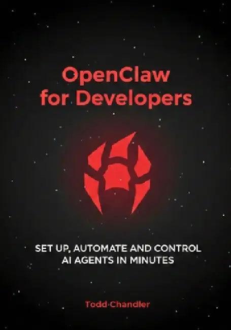 OpenClaw for Developers: Set Up, Automate, and Control AI Agents in Minutes by Todd Chandler