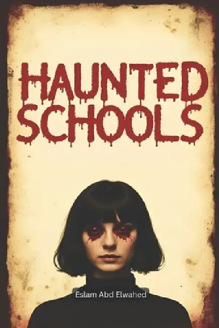 Haunted Schools: 100 True Horror Stories of Ghostly Students and Dark Legends by Eslam Abd Elwahed