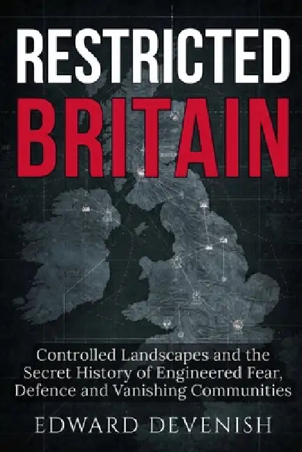 Restricted Britain: Controlled Landscapes and the Secret History of Engineered Fear, Defence and Vanishing Communities by Edward Devenish