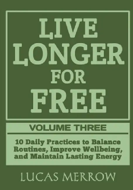 Live Longer for Free: Volume Three: 10 Daily Practices to Balance Routines, Improve Wellbeing, and Maintain Lasting Energy by Lucas Merrow