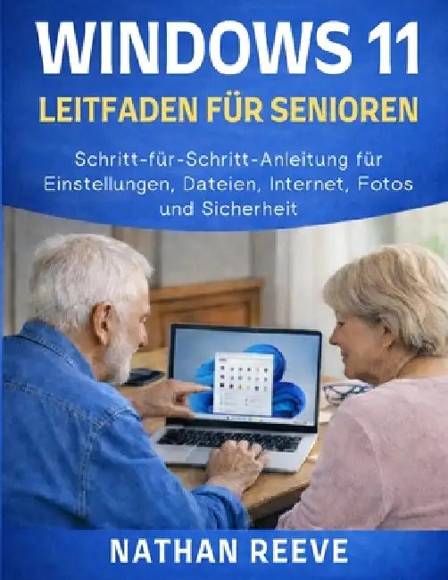 Windows 11 Leitfaden Für Senioren: Schritt-für-Schritt-Anleitung für Einstellungen, Dateien, Internet, Fotos und Sicherheit by Nathan Reeve