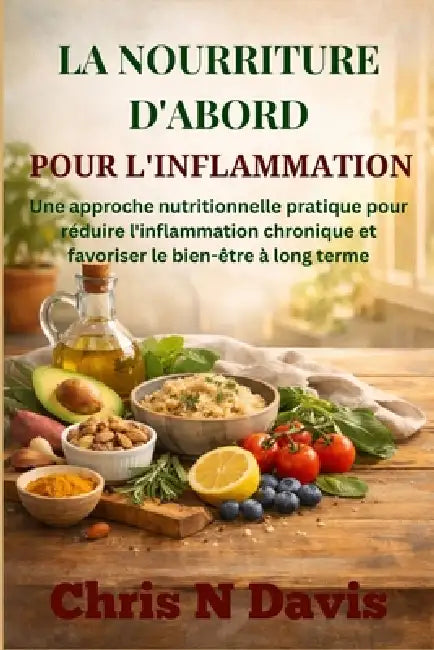La Nourriture d'Abord Pour l'Inflammation: Une approche nutritionnelle pratique pour réduire l'inflammation chronique et favoriser le bien-être à long by Chris N. Davis