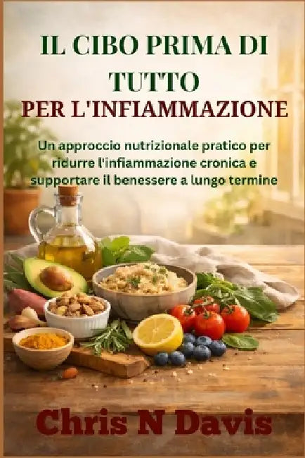 Il Cibo Prima Di Tutto Per l'Infiammazione: Un approccio nutrizionale pratico per ridurre l'infiammazione cronica e supportare il benessere a lungo te by Chris N. Davis
