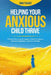 Helping your Anxious Child Thrive: Effective Parenting Strategies to Build Confidence, Emotional Regulation, and Inner Strength by Emily Chavez